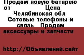 Продам новую батарею от FLY IQ 4402  › Цена ­ 400 - Челябинская обл. Сотовые телефоны и связь » Продам аксессуары и запчасти   